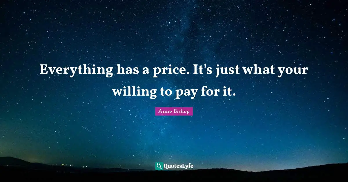 Everything has a price. It's just what your willing to pay for it.