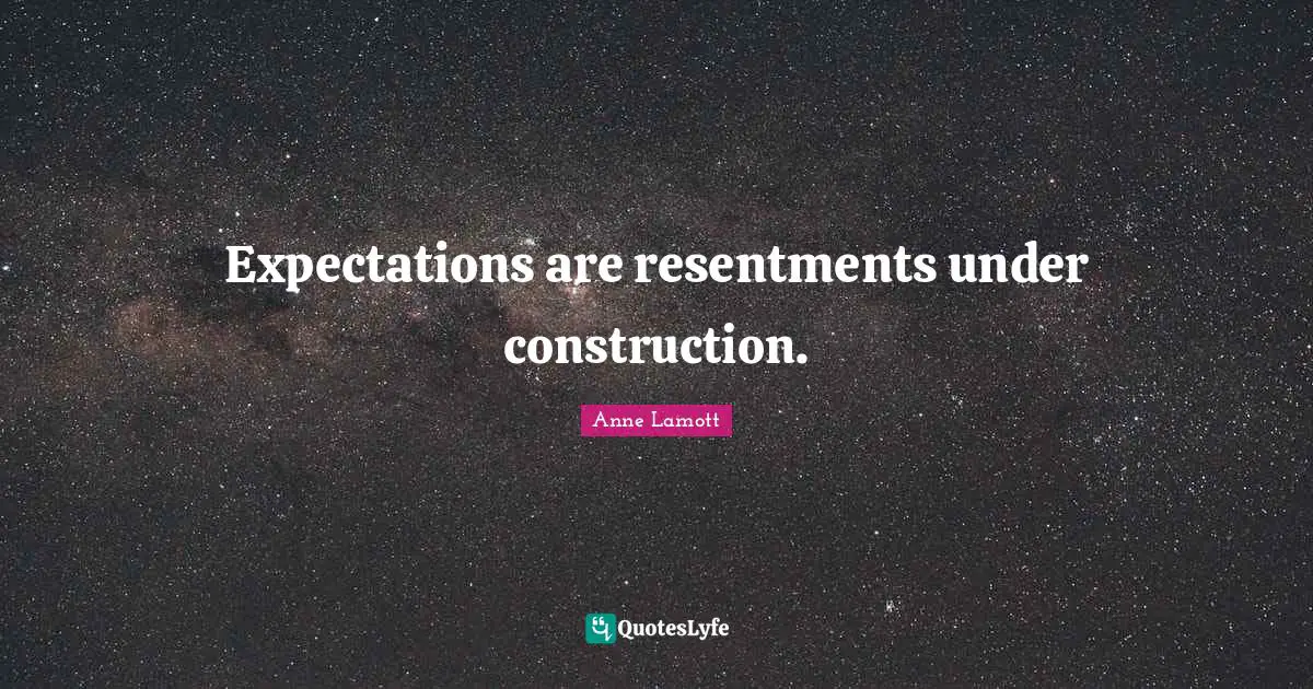 Expectations are resentments under construction.