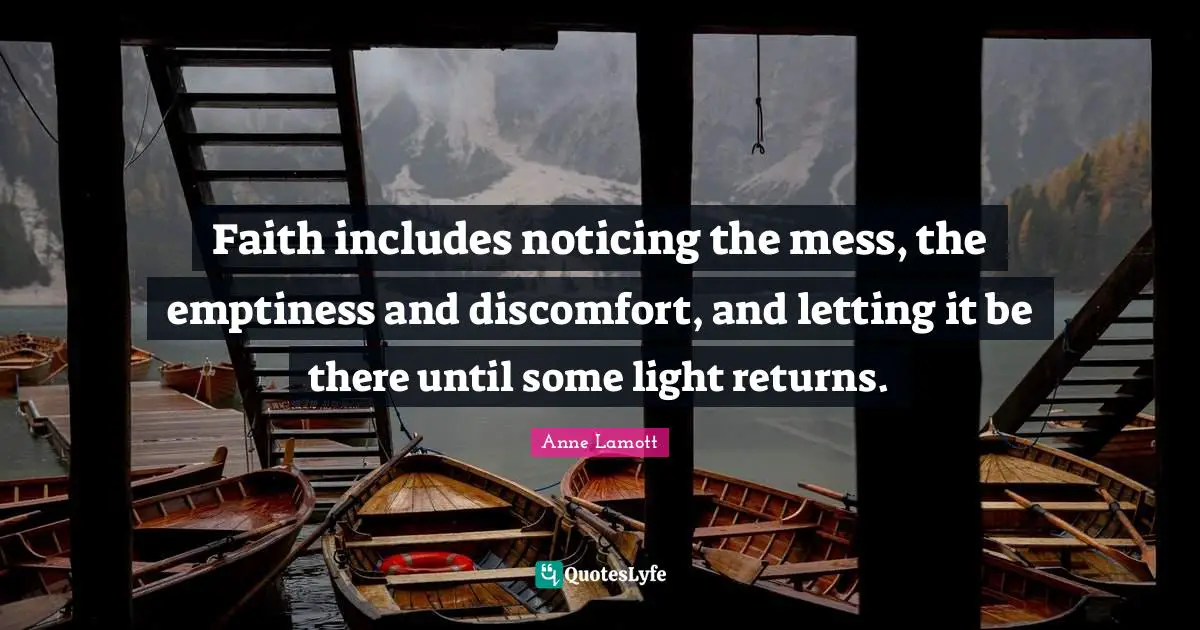 Emptiness Quotes: "Faith includes noticing the mess, the emptiness and discomfort, and letting it be there until some light returns."