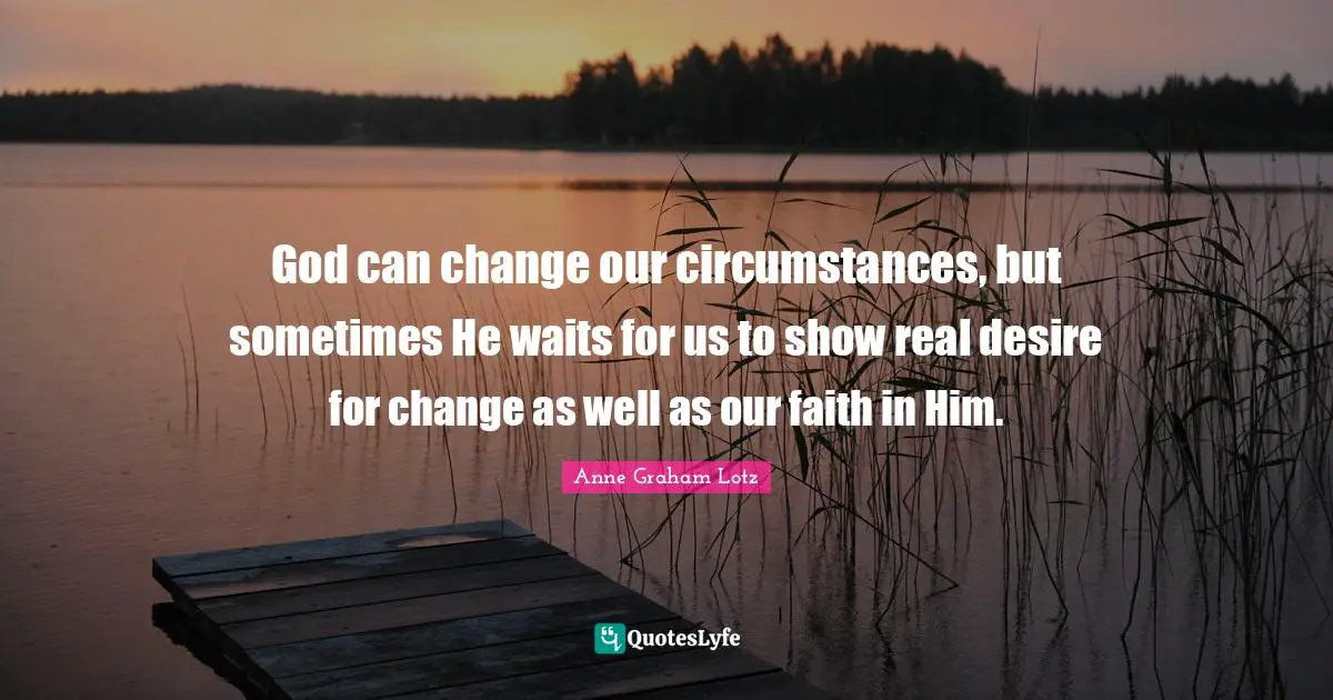 Anne Graham Lotz Quotes: "God can change our circumstances, but sometimes He waits for us to show real desire for change as well as our faith in Him."
