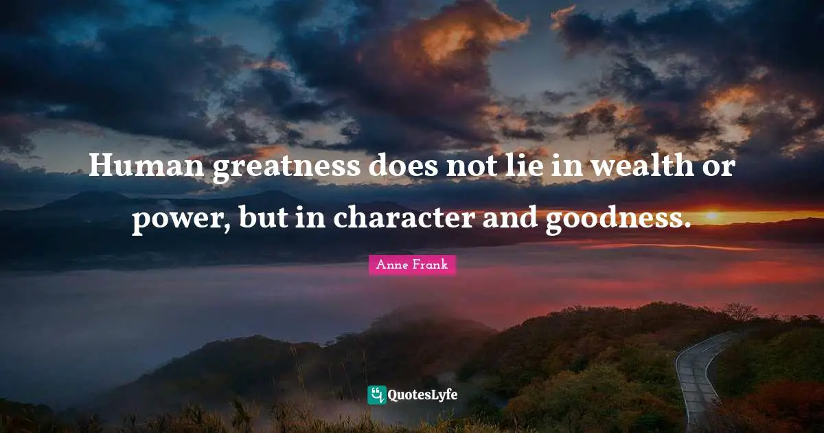 Anne Frank Quotes: Human greatness does not lie in wealth or power, but in character and goodness.