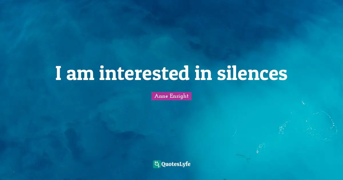 Anne Enright Quotes: "I am interested in silences"