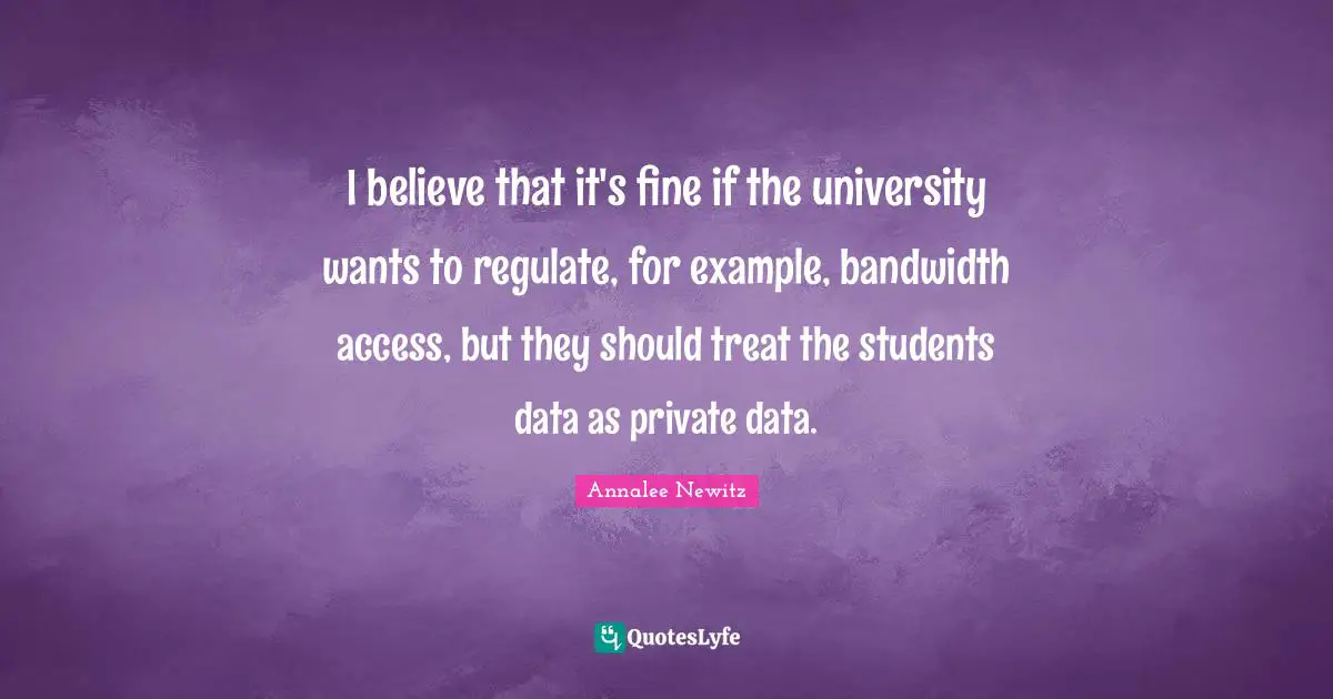 I believe that it's fine if the university wants to regulate, for example, bandwidth access, but they should treat the students data as private data.