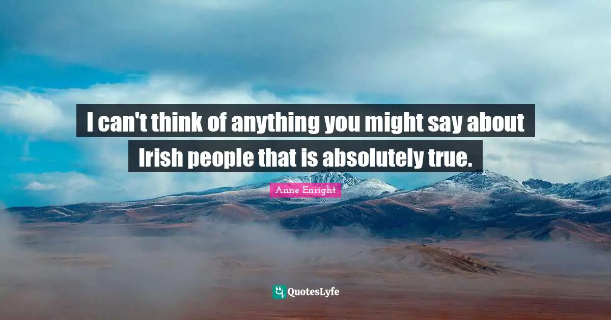 Anne Enright Quotes: "I can't think of anything you might say about Irish people that is absolutely true."
