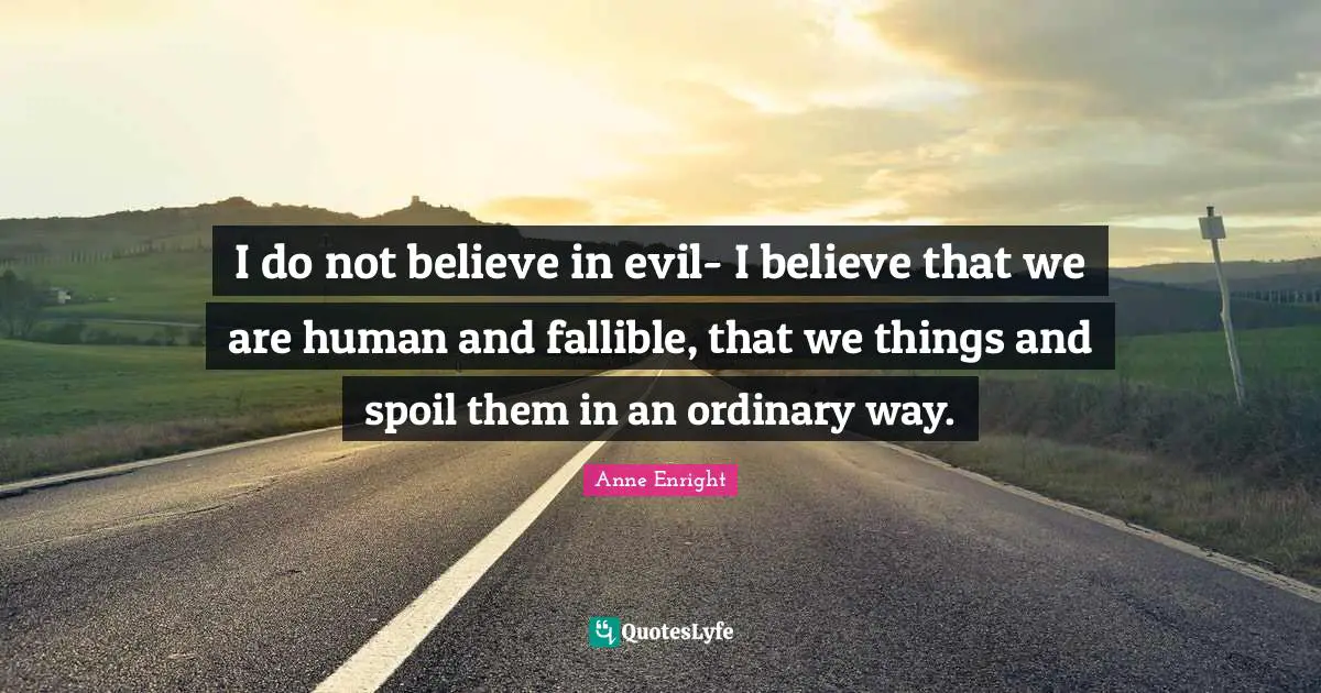 Anne Enright Quotes: "I do not believe in evil- I believe that we are human and fallible, that we things and spoil them in an ordinary way."