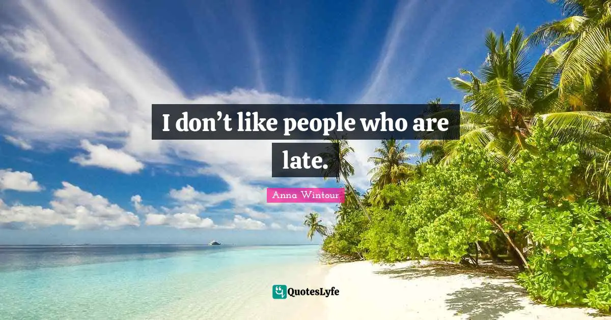 Anna Wintour Quotes: "I don’t like people who are late."