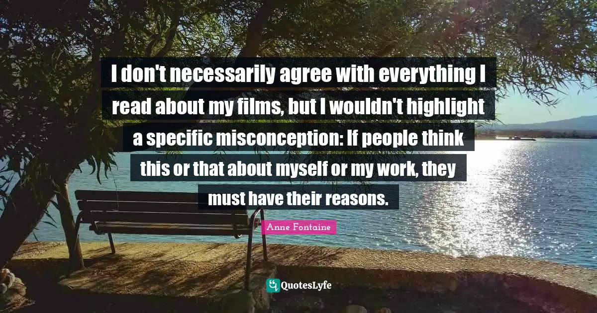 I don't necessarily agree with everything I read about my films, but I wouldn't highlight a specific misconception: If people think this or that about myself or my work, they must have their reasons.