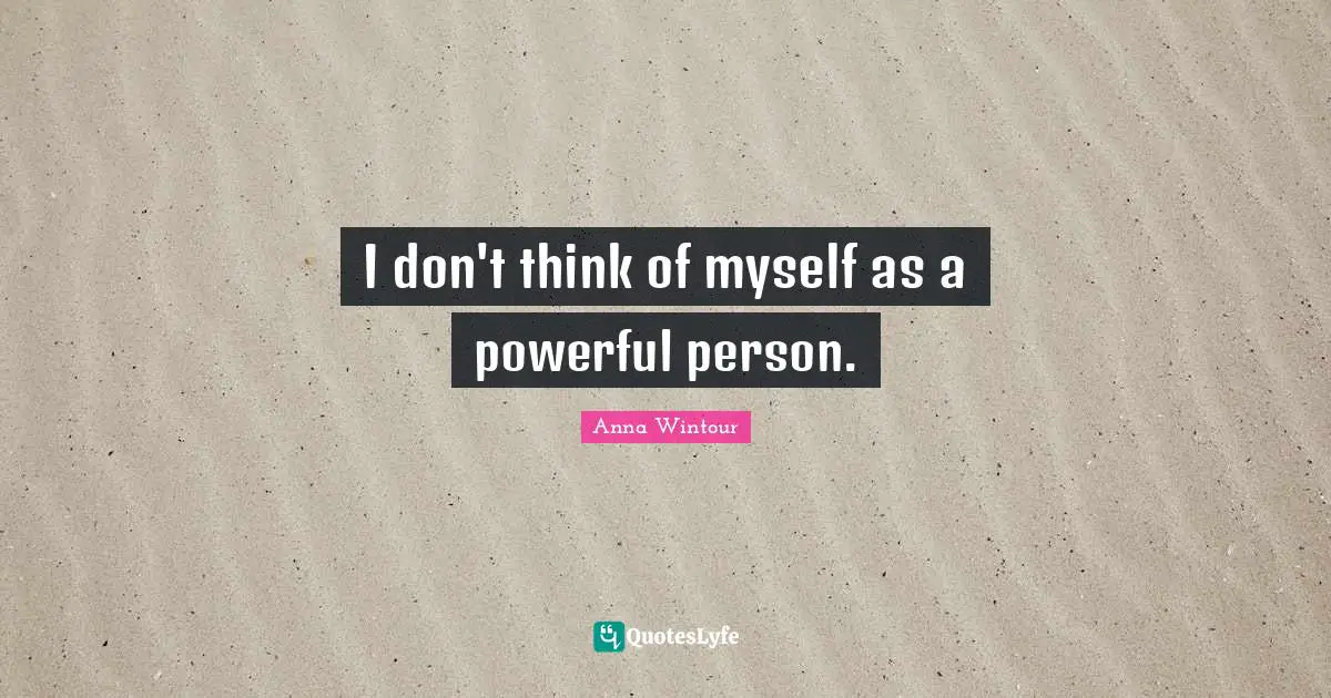 Anna Wintour Quotes: "I don't think of myself as a powerful person."