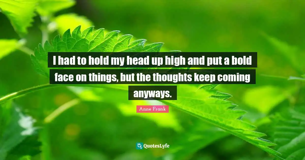 Heads Up Quotes: "I had to hold my head up high and put a bold face on things, but the thoughts keep coming anyways."
