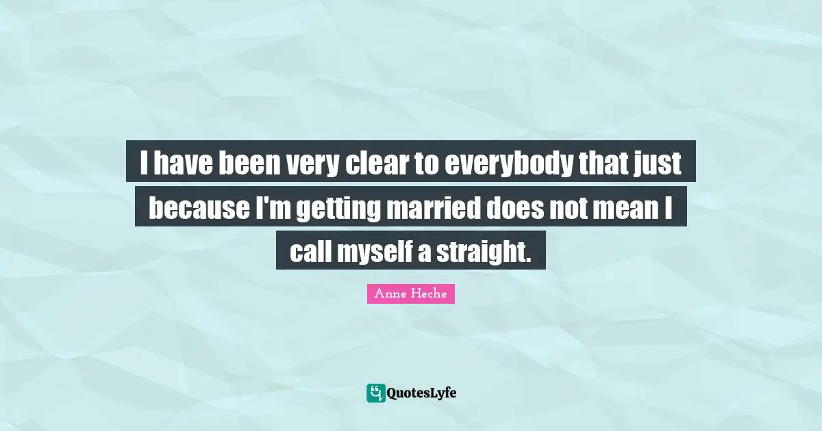 I have been very clear to everybody that just because I'm getting married does not mean I call myself a straight.