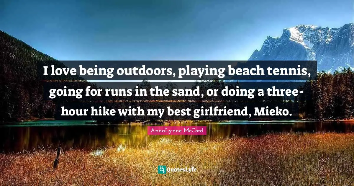 I love being outdoors, playing beach tennis, going for runs in the sand, or doing a three-hour hike with my best girlfriend, Mieko.