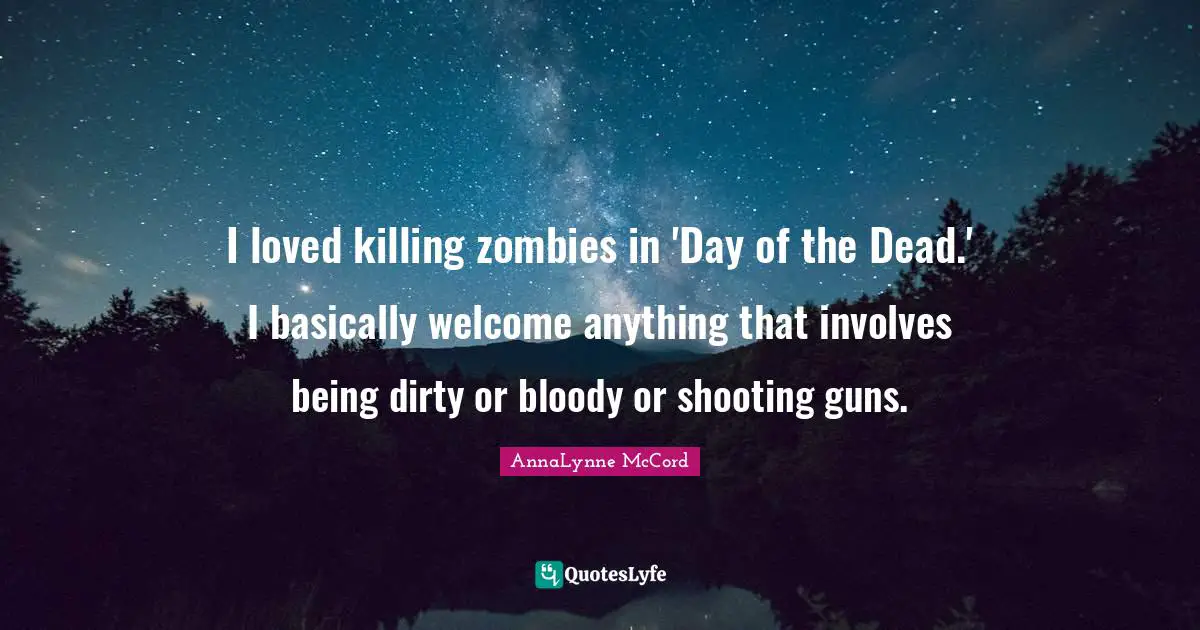 I loved killing zombies in 'Day of the Dead.' I basically welcome anything that involves being dirty or bloody or shooting guns.