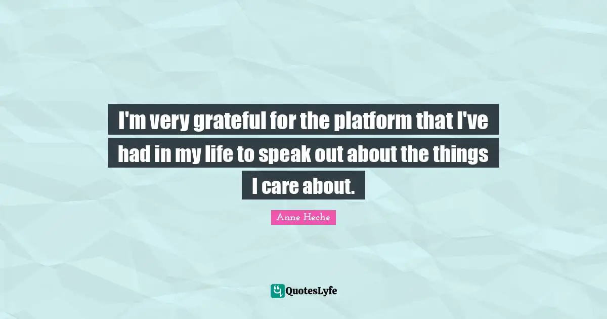 I'm very grateful for the platform that I've had in my life to speak out about the things I care about.