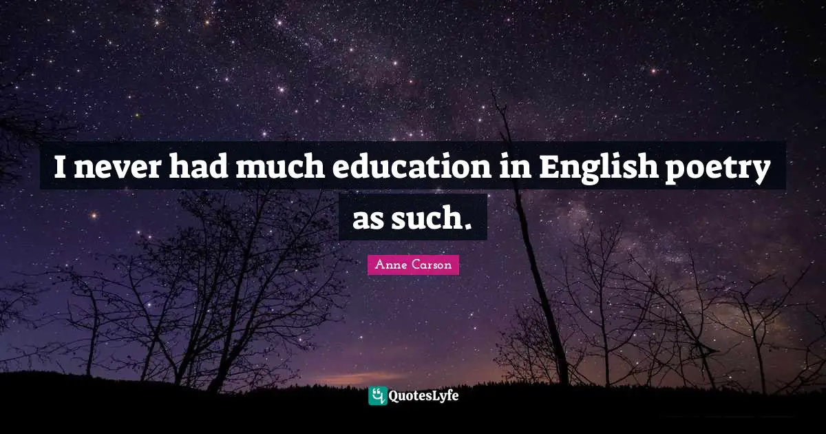 I never had much education in English poetry as such.