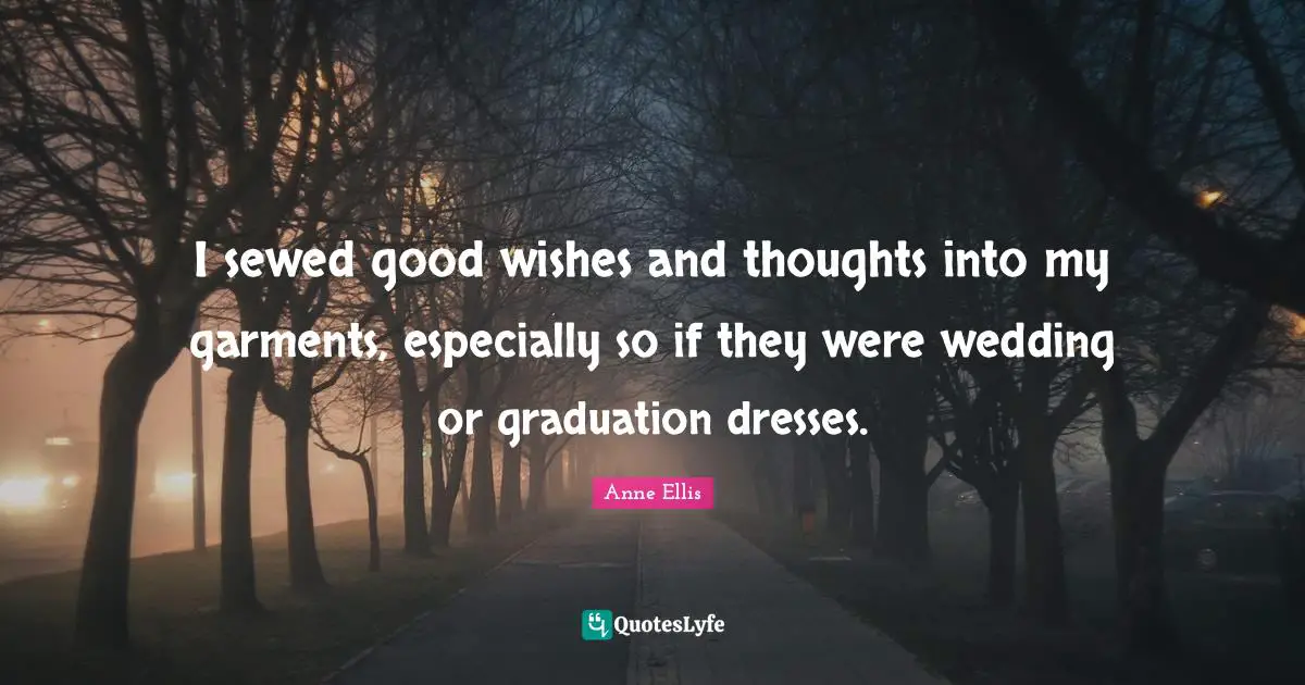 I sewed good wishes and thoughts into my garments, especially so if they were wedding or graduation dresses.