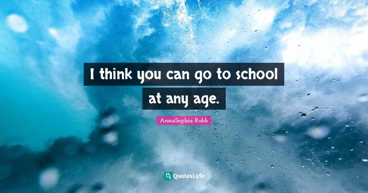 I think you can go to school at any age.