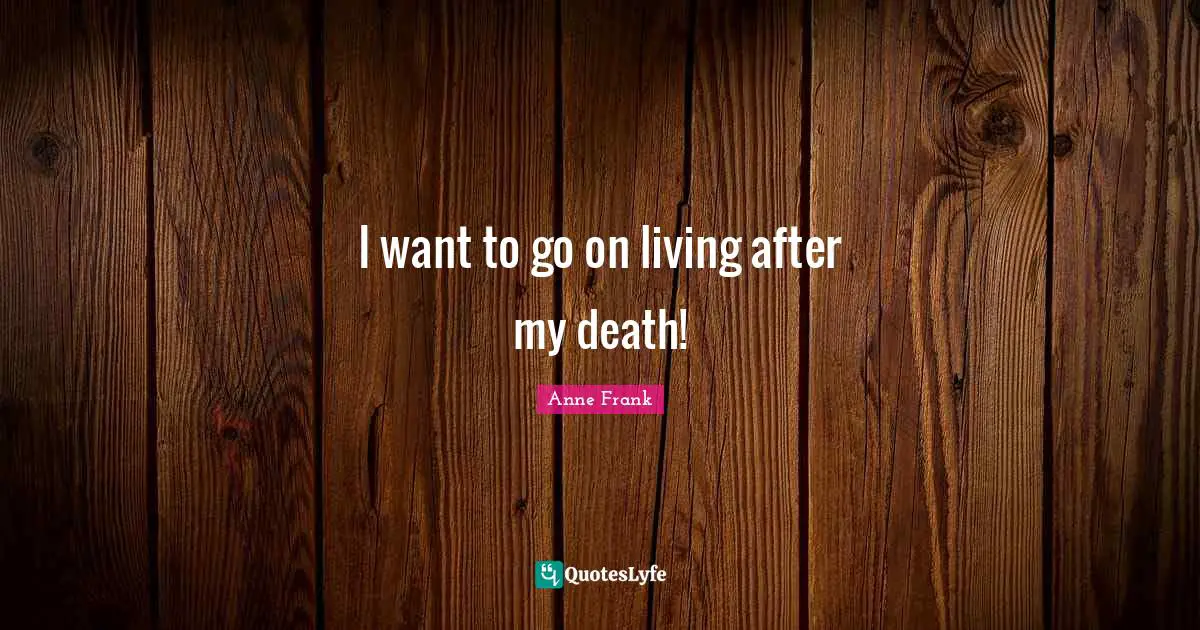 I want to go on living after my death!