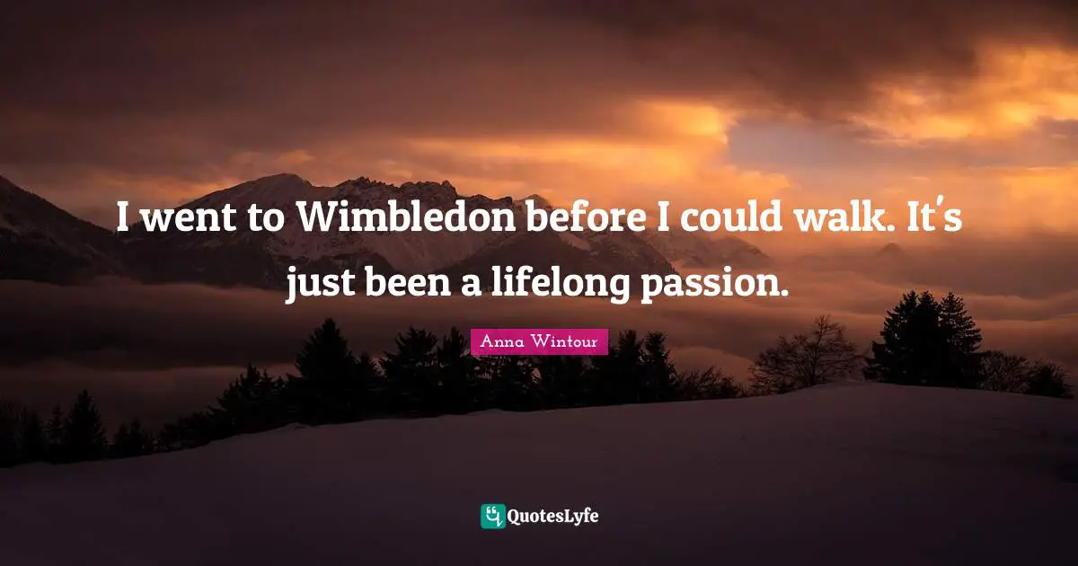 Anna Wintour Quotes: "I went to Wimbledon before I could walk. It's just been a lifelong passion."