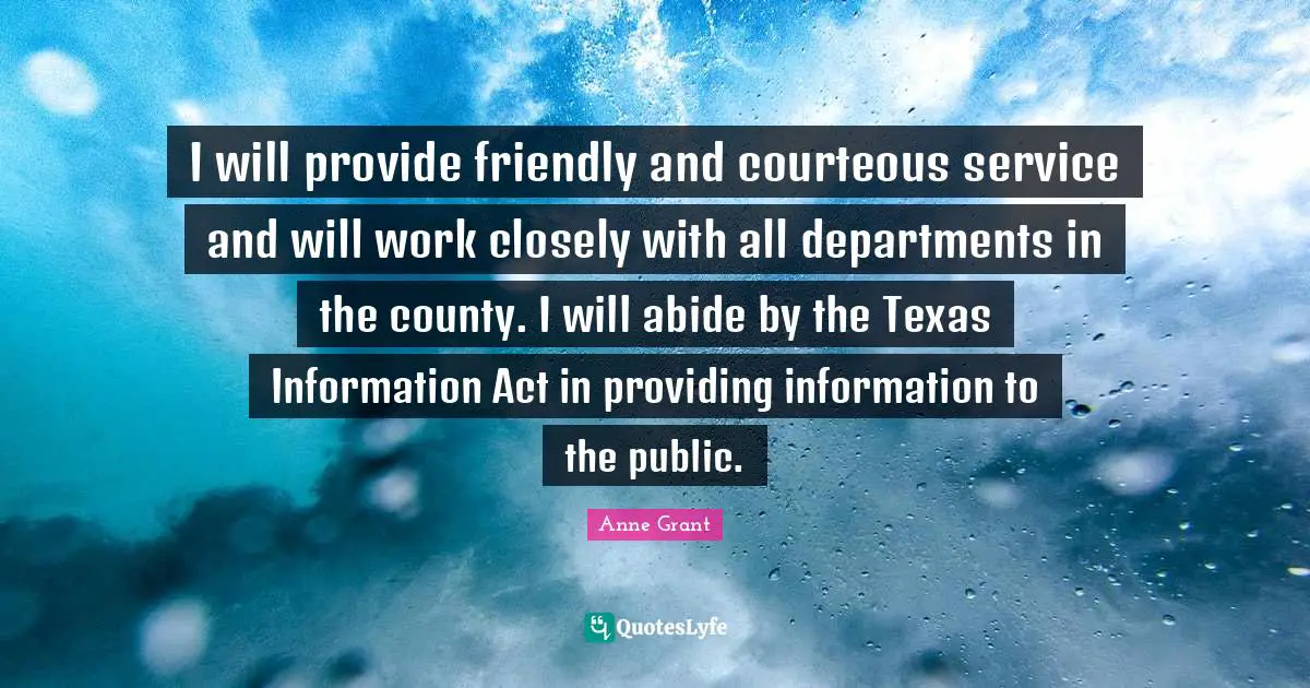 County Quotes: "I will provide friendly and courteous service and will work closely with all departments in the county. I will abide by the Texas Information Act in providing information to the public."