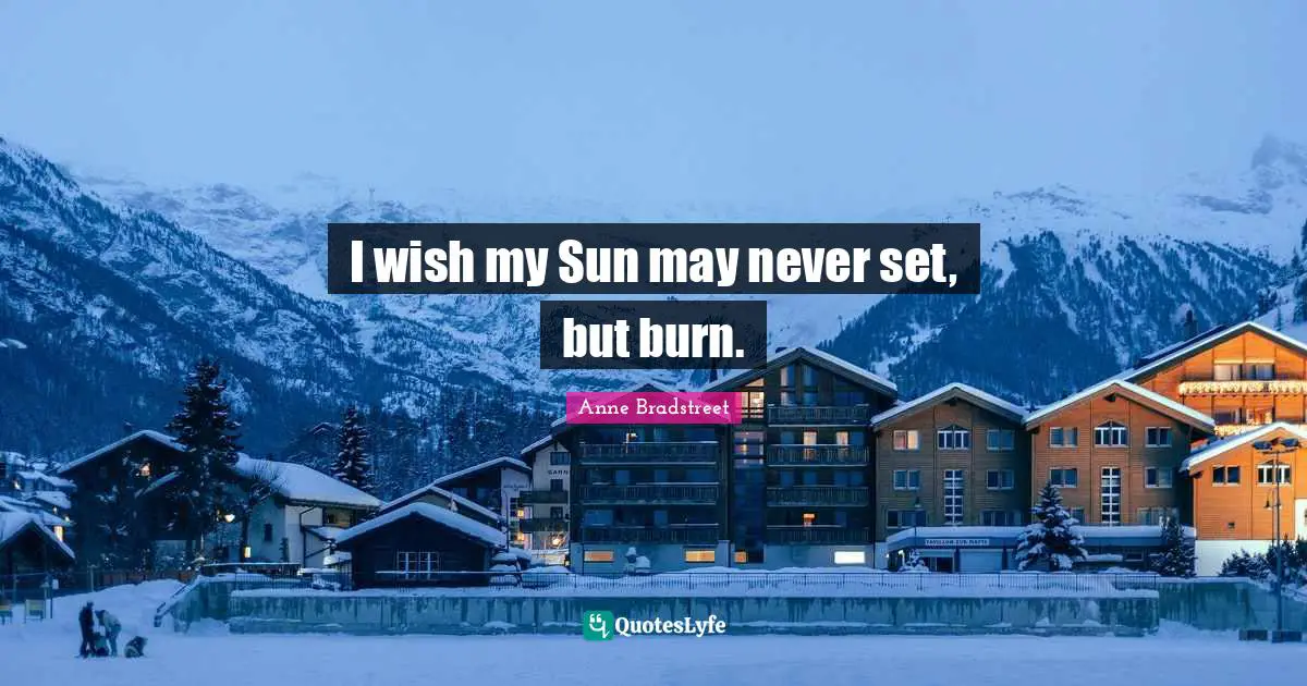 Anne Bradstreet Quotes: "I wish my Sun may never set, but burn."
