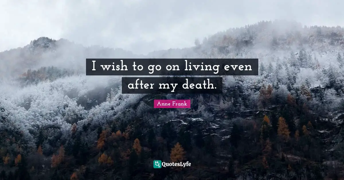 I wish to go on living even after my death.