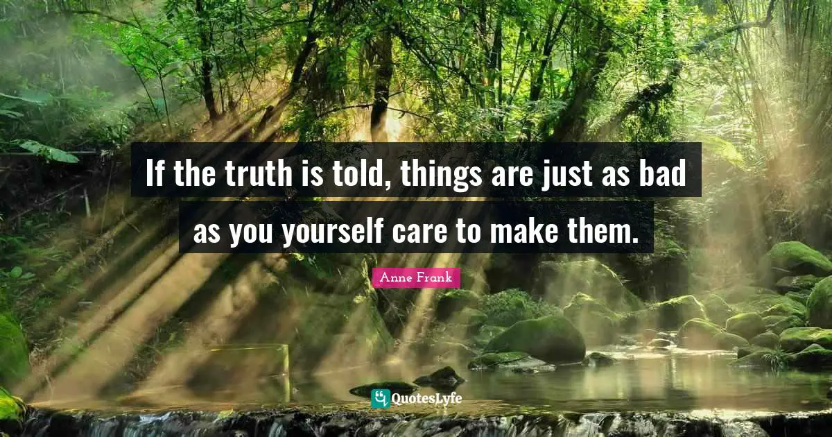 Self Care Quotes: "If the truth is told, things are just as bad as you yourself care to make them."