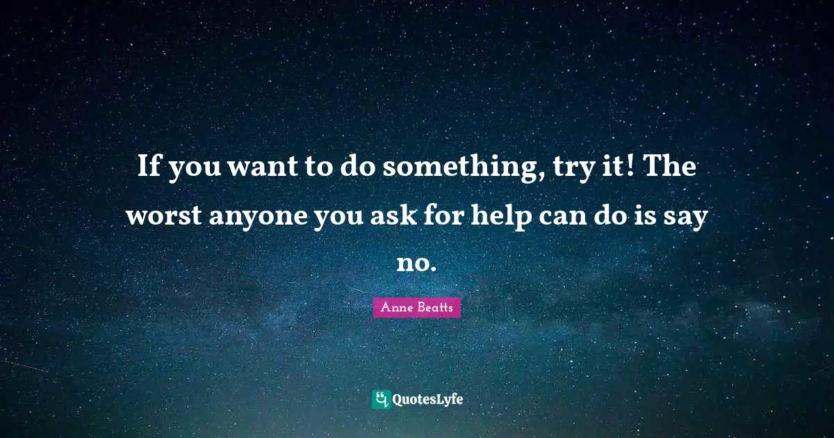 If you want to do something, try it! The worst anyone you ask for help can do is say no.