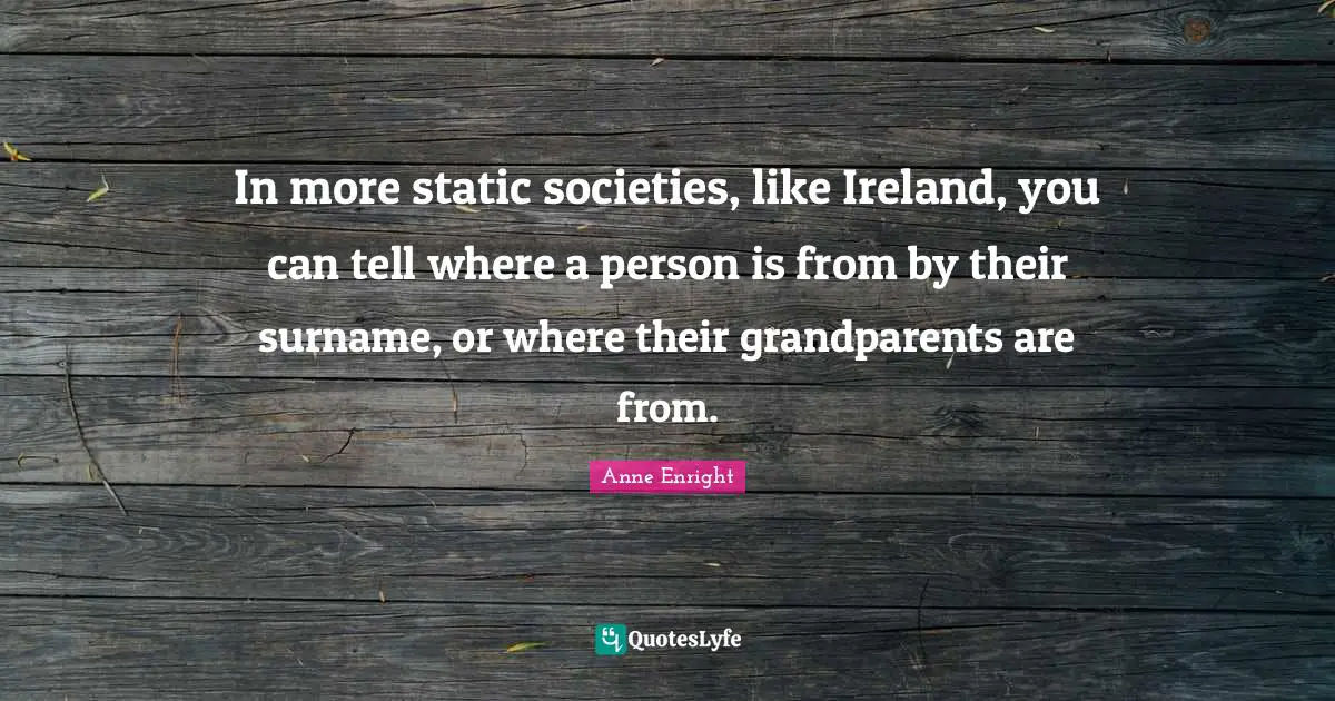 Anne Enright Quotes: "In more static societies, like Ireland, you can tell where a person is from by their surname, or where their grandparents are from."