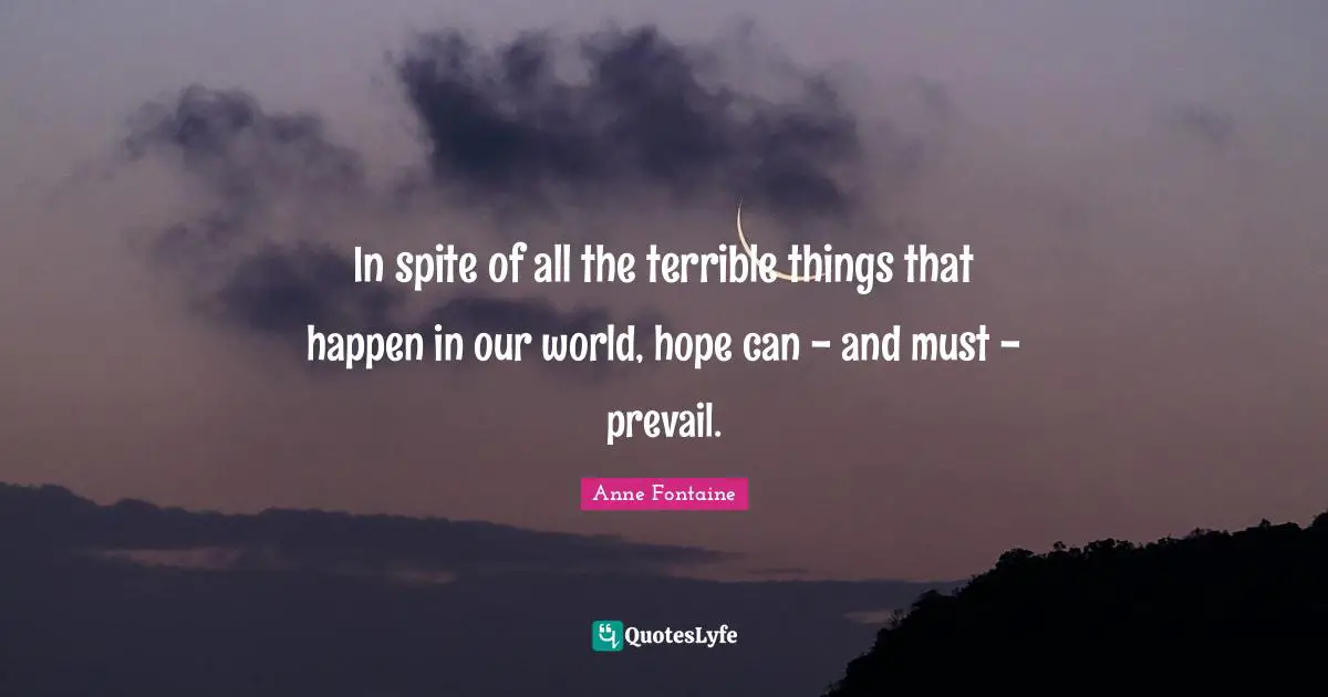 In spite of all the terrible things that happen in our world, hope can - and must - prevail.