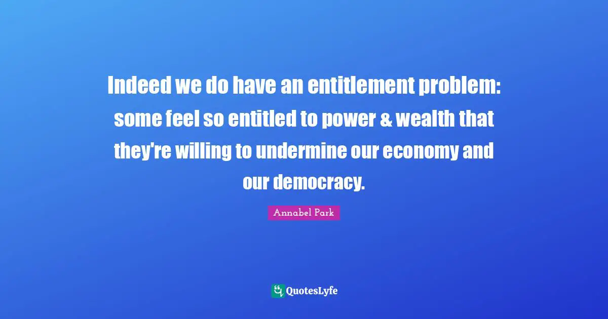 Indeed we do have an entitlement problem: some feel so entitled to power & wealth that they're willing to undermine our economy and our democracy.
