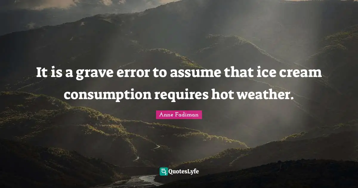 It is a grave error to assume that ice cream consumption requires hot weather.