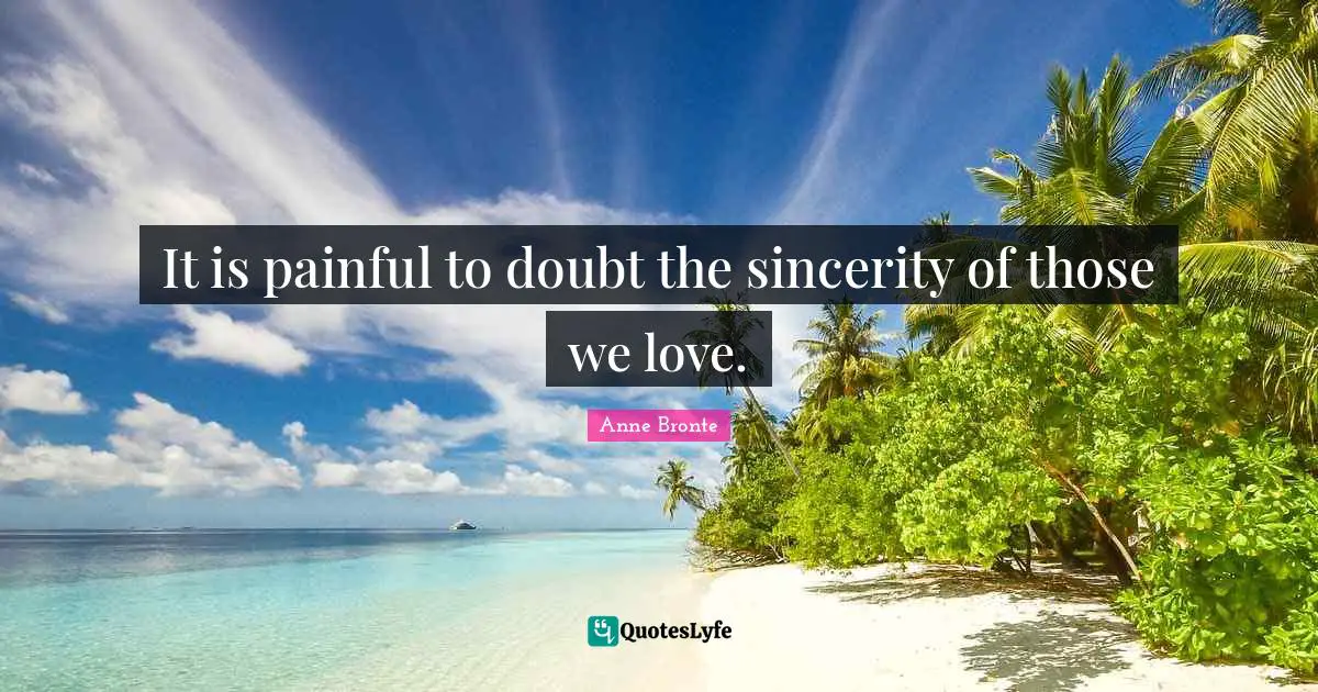 Those We Love Quotes: "It is painful to doubt the sincerity of those we love."