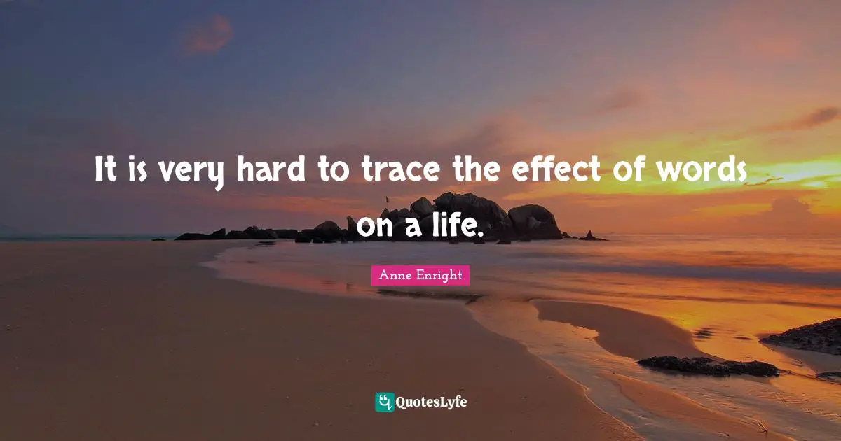 Anne Enright Quotes: "It is very hard to trace the effect of words on a life."