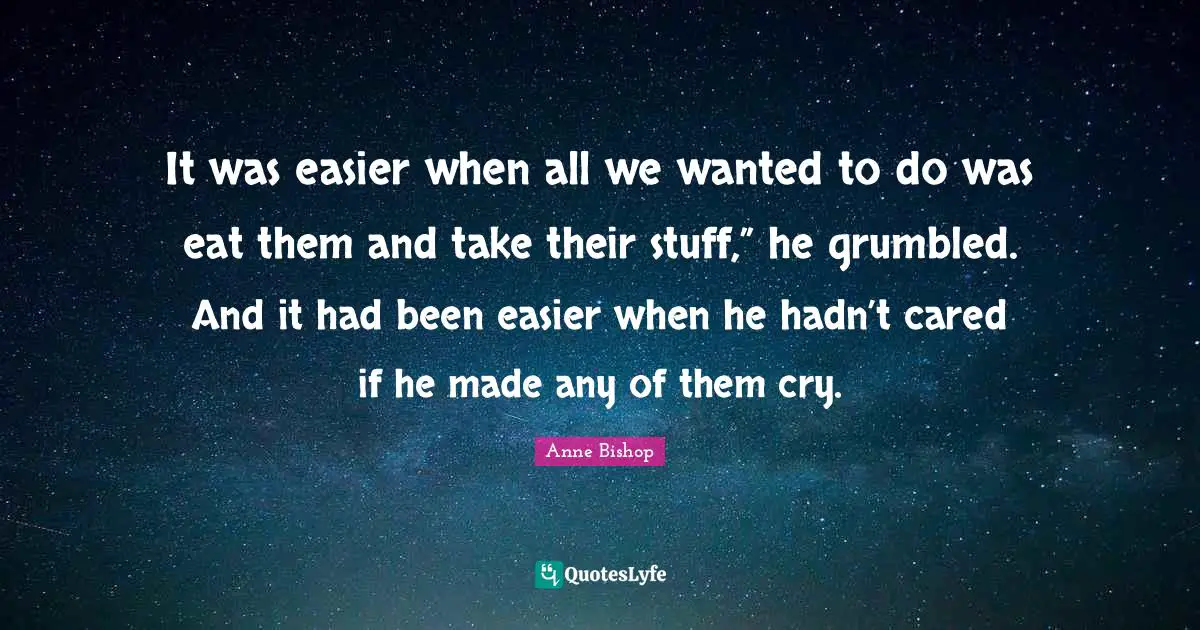It was easier when all we wanted to do was eat them and take their stuff,” he grumbled. And it had been easier when he hadn’t cared if he made any of them cry.