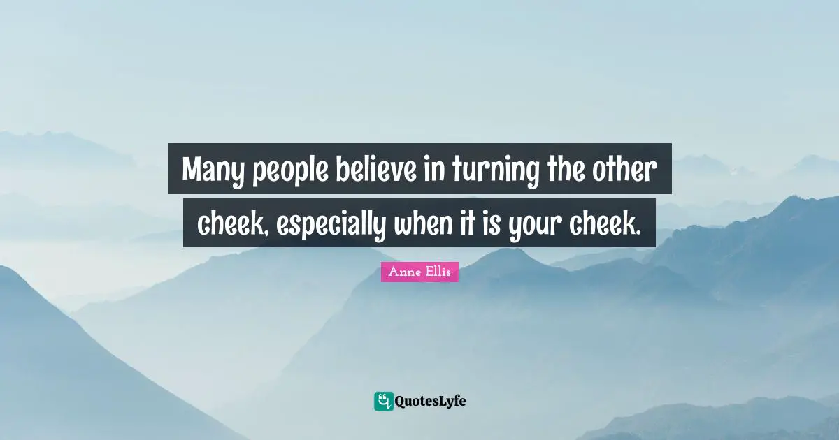 Many people believe in turning the other cheek, especially when it is your cheek.