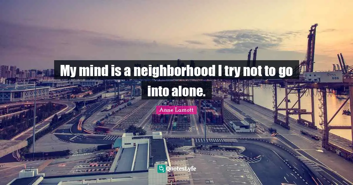 My mind is a neighborhood I try not to go into alone.