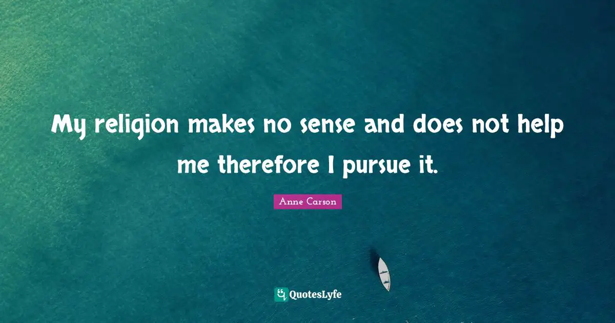 Anne Carson Quotes: "My religion makes no sense and does not help me therefore I pursue it."