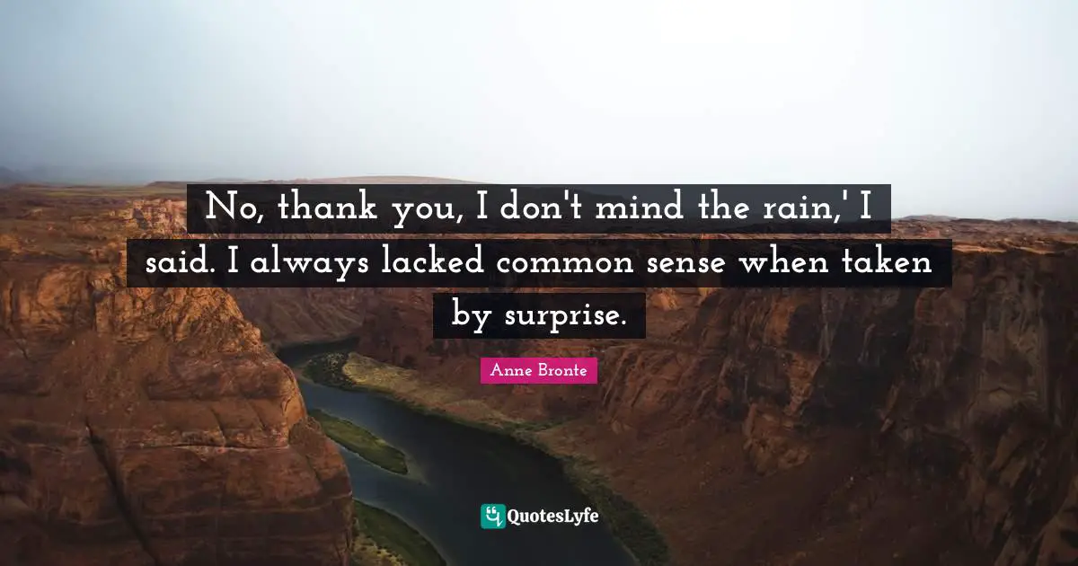 Anne Bronte Quotes: "No, thank you, I don't mind the rain,' I said. I always lacked common sense when taken by surprise."