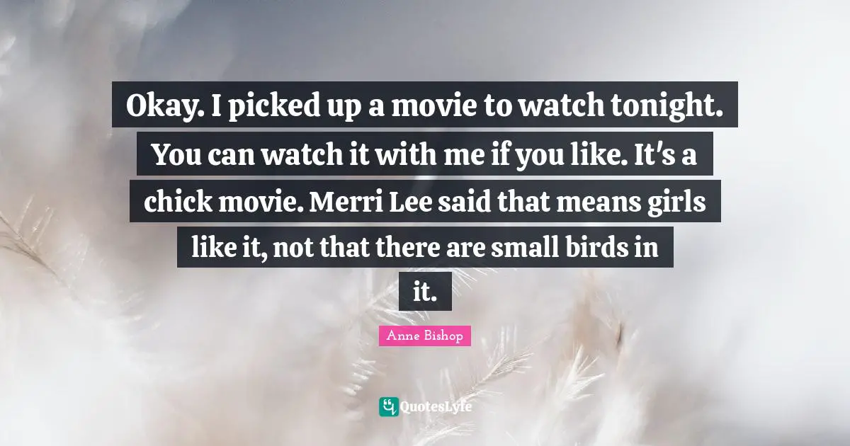 Okay. I picked up a movie to watch tonight. You can watch it with me if you like. It's a chick movie. Merri Lee said that means girls like it, not that there are small birds in it.
