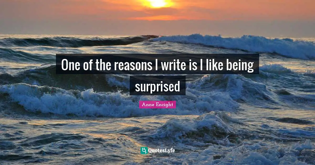 Anne Enright Quotes: "One of the reasons I write is I like being surprised"