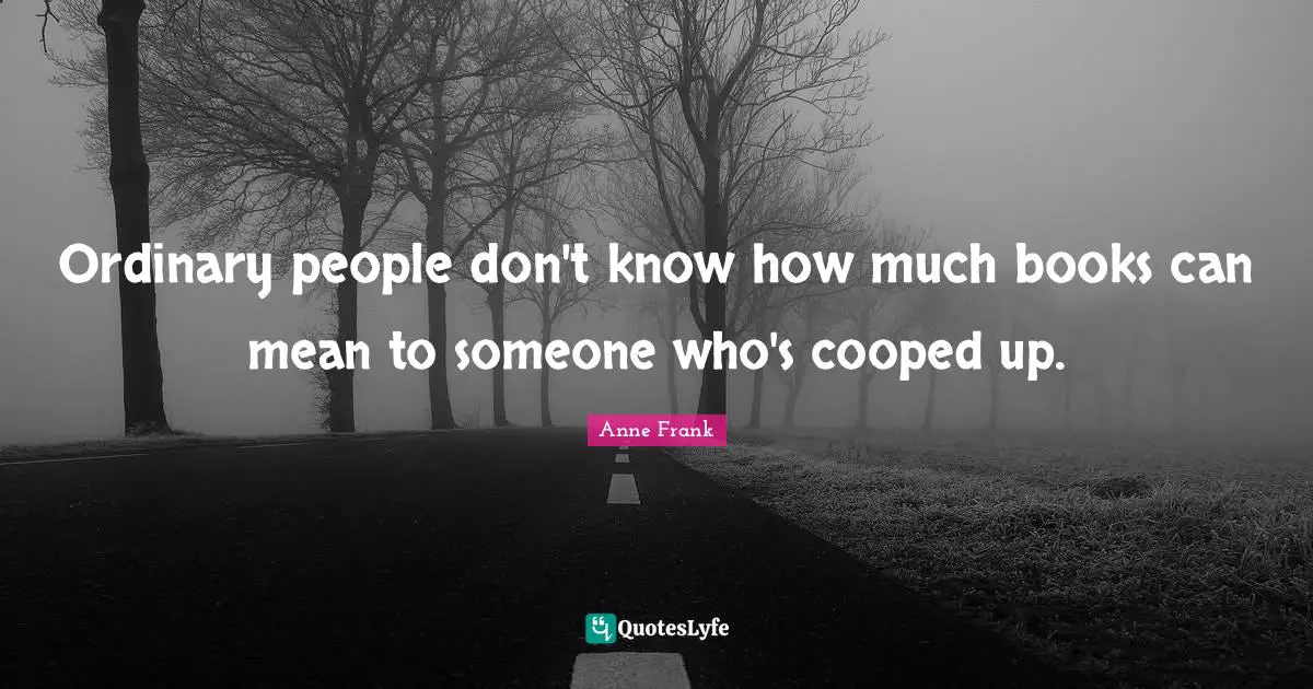 Ordinary people don't know how much books can mean to someone who's cooped up.