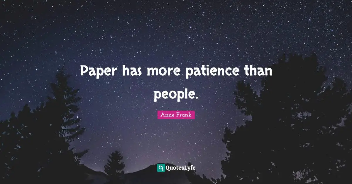 Paper has more patience than people.