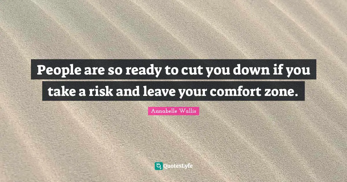 People are so ready to cut you down if you take a risk and leave your comfort zone.