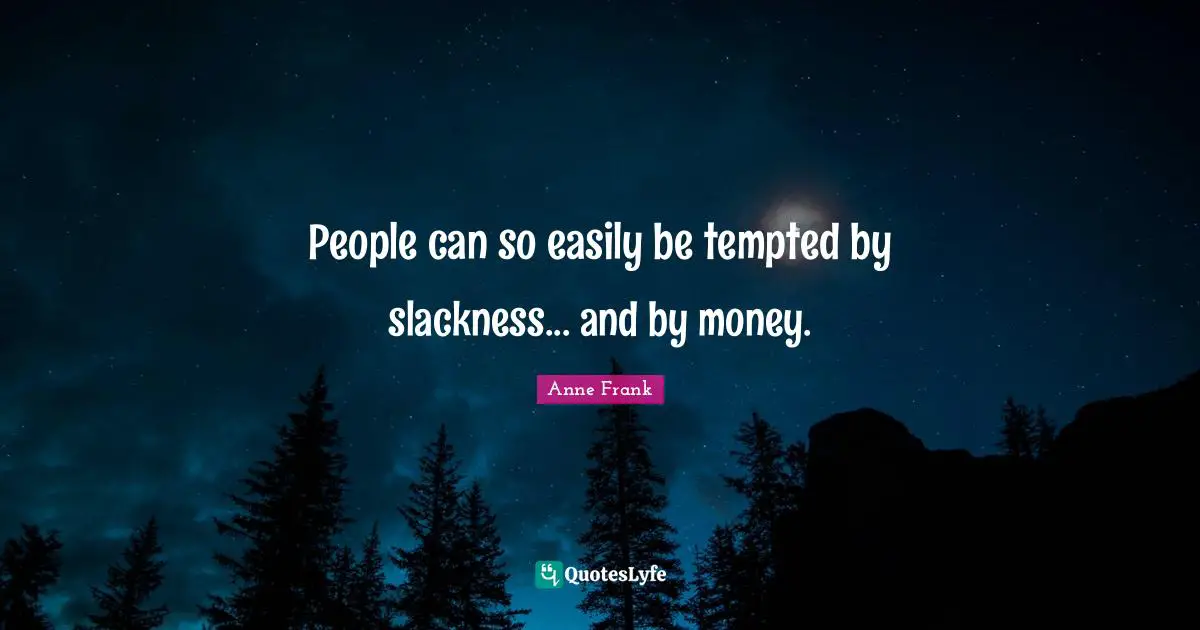 People can so easily be tempted by slackness... and by money.