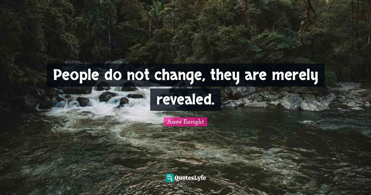 Anne Enright Quotes: "People do not change, they are merely revealed."