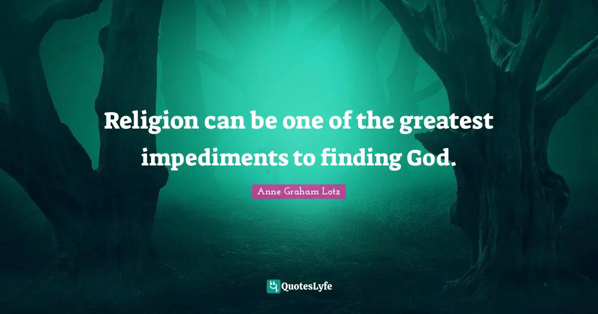Anne Graham Lotz Quotes: "Religion can be one of the greatest impediments to finding God."