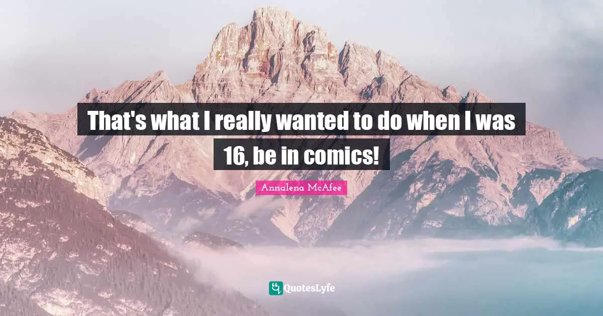 That's what I really wanted to do when I was 16, be in comics!