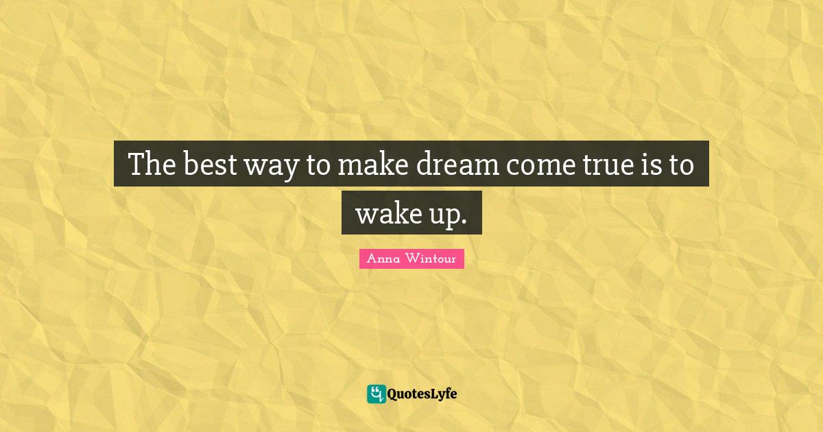 The best way to make dream come true is to wake up.... Quote by Anna