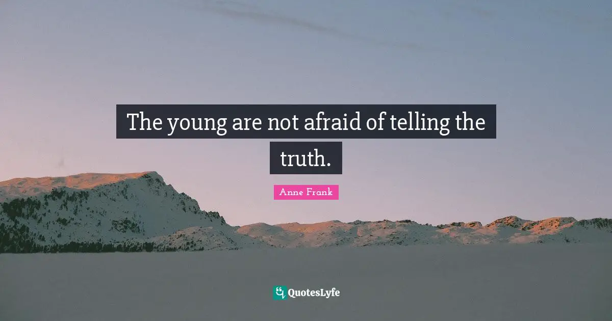The young are not afraid of telling the truth.