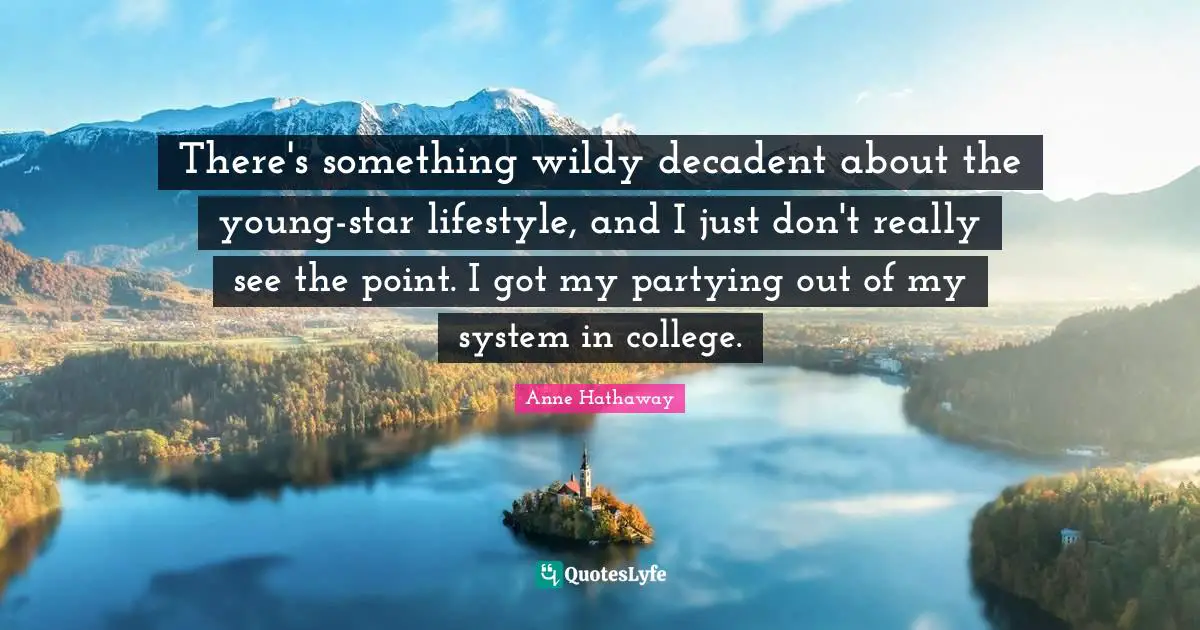 There's something wildy decadent about the young-star lifestyle, and I just don't really see the point. I got my partying out of my system in college.